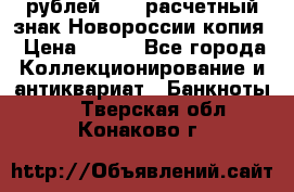 100 рублей 2015 расчетный знак Новороссии копия › Цена ­ 100 - Все города Коллекционирование и антиквариат » Банкноты   . Тверская обл.,Конаково г.